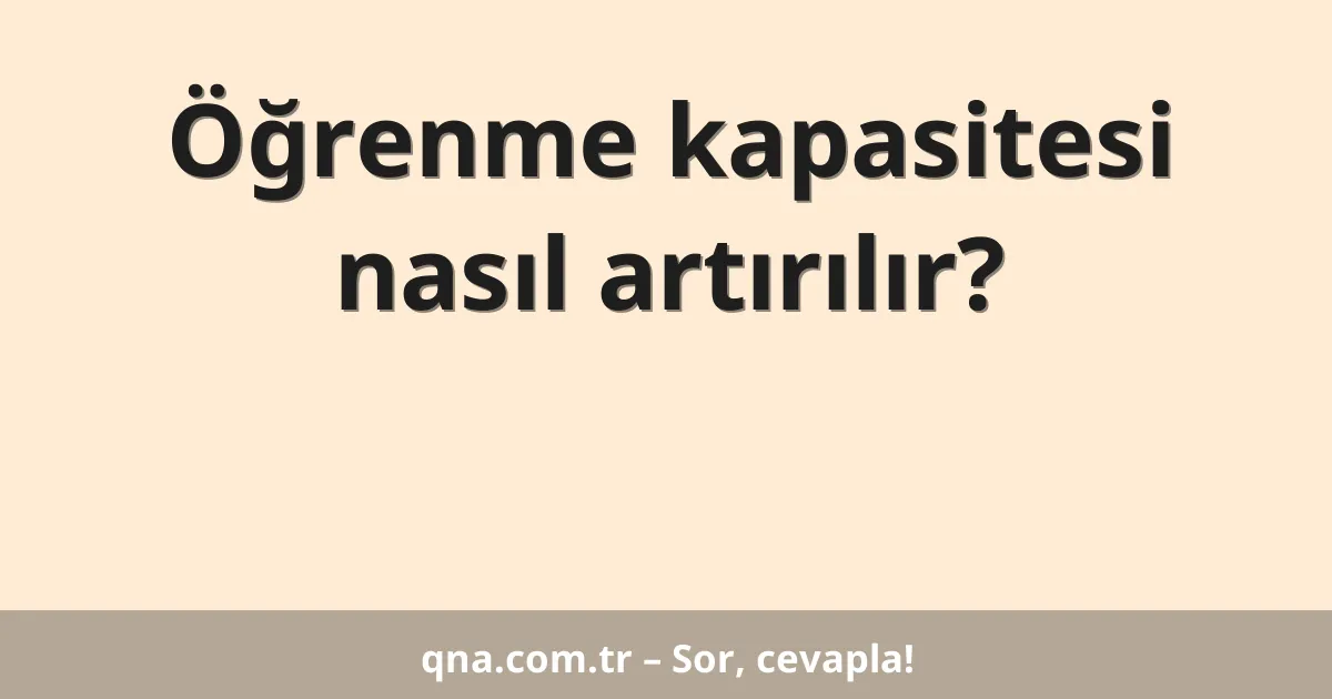 Öğrenme kapasitesi nasıl artırılır?