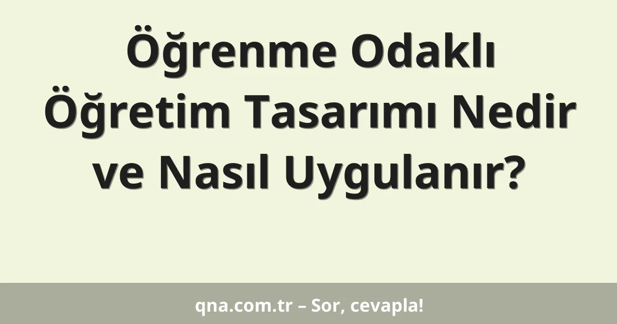 Öğrenme Odaklı Öğretim Tasarımı Nedir ve Nasıl Uygulanır?