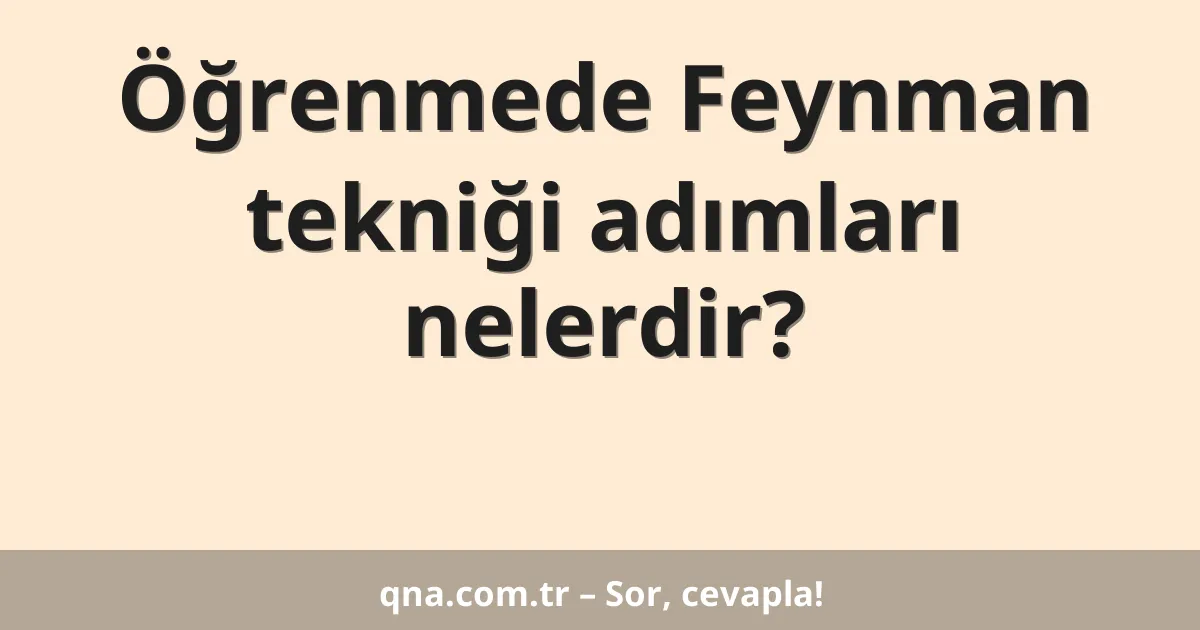 Öğrenmede Feynman tekniği adımları nelerdir?