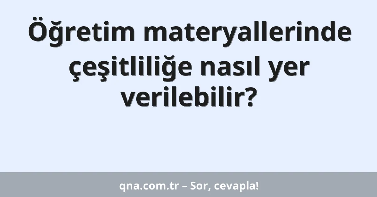 Öğretim materyallerinde çeşitliliğe nasıl yer verilebilir?