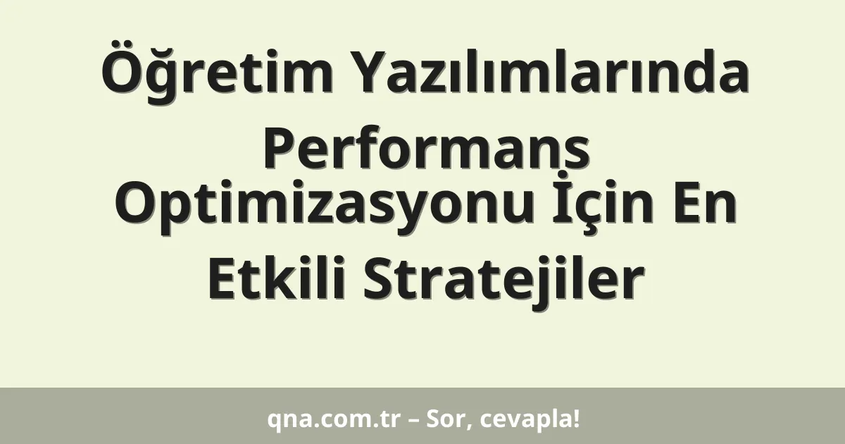Öğretim Yazılımlarında Performans Optimizasyonu İçin En Etkili Stratejiler