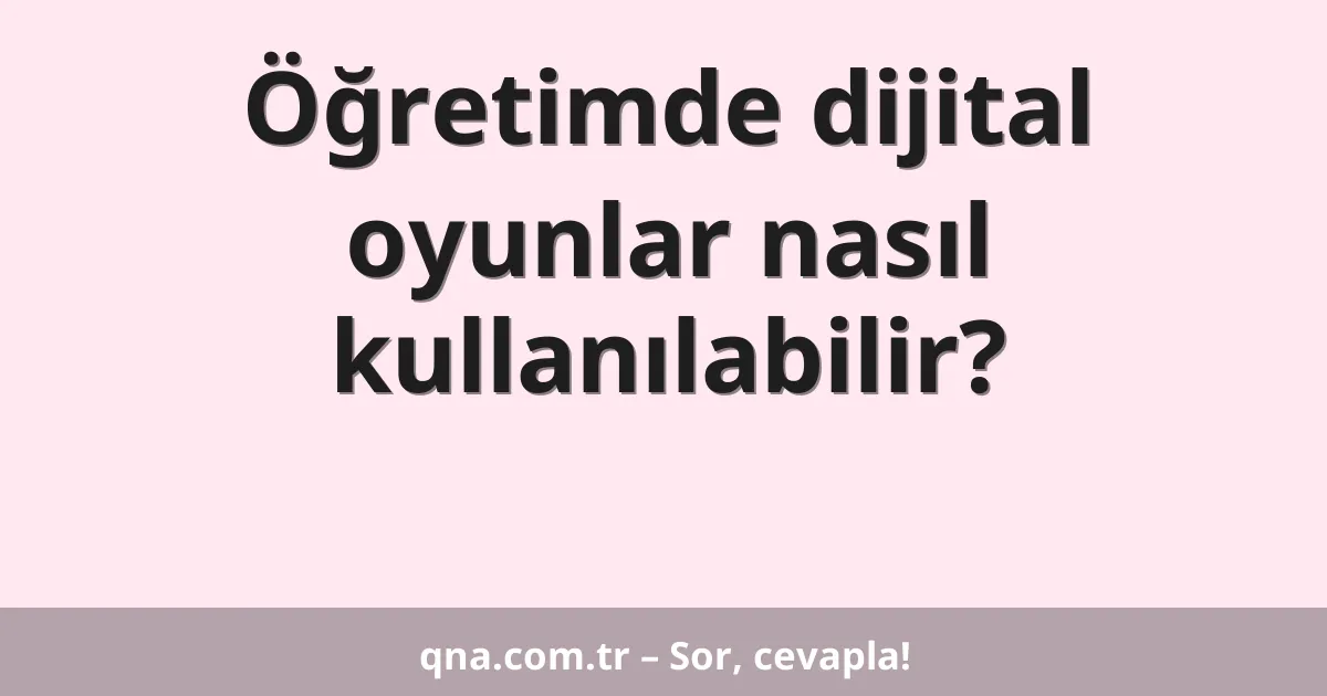 Öğretimde dijital oyunlar nasıl kullanılabilir?