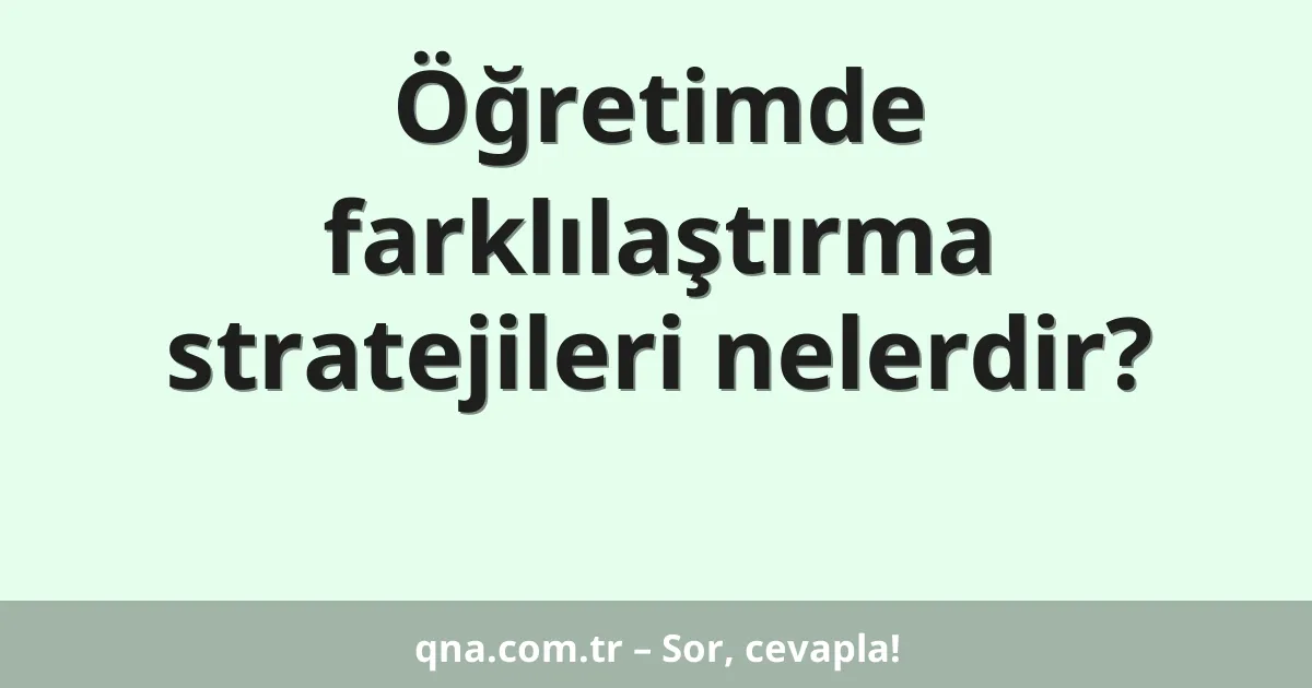 Öğretimde farklılaştırma stratejileri nelerdir?