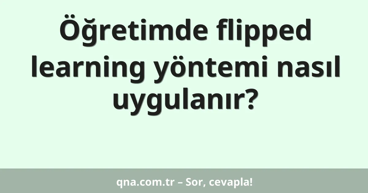 Öğretimde flipped learning yöntemi nasıl uygulanır?