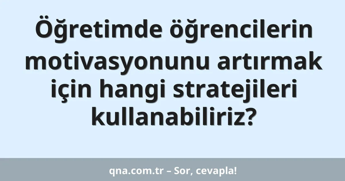 Öğretimde öğrencilerin motivasyonunu artırmak için hangi stratejileri kullanabiliriz?