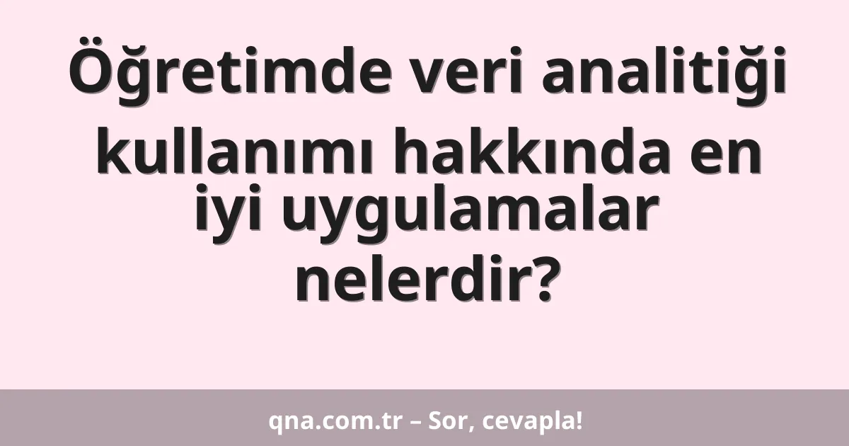 Öğretimde veri analitiği kullanımı hakkında en iyi uygulamalar nelerdir?