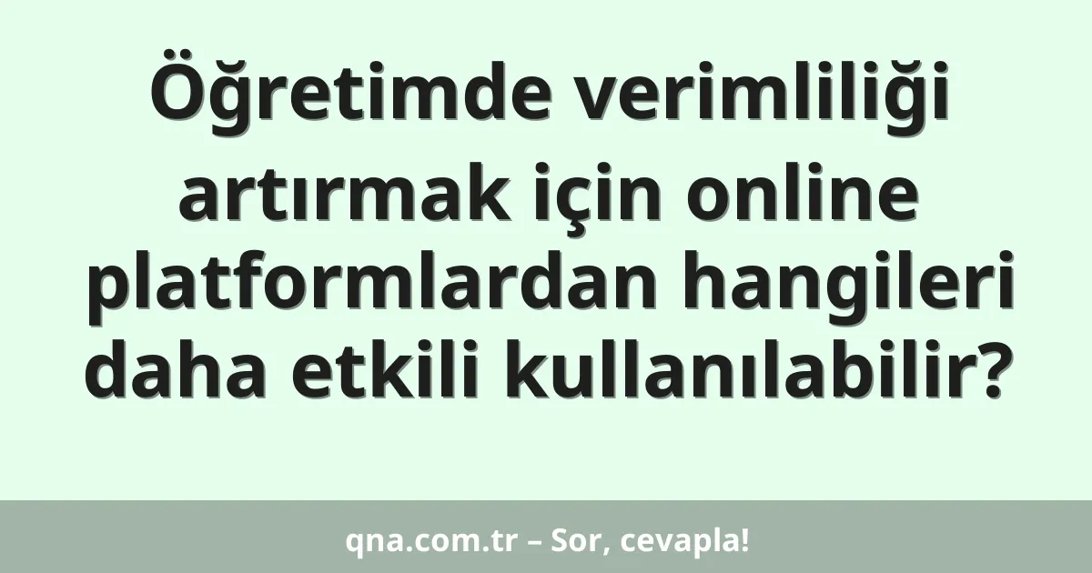 Öğretimde verimliliği artırmak için online platformlardan hangileri daha etkili kullanılabilir?