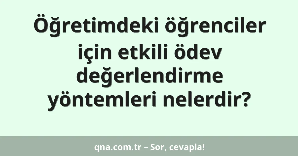 Öğretimdeki öğrenciler için etkili ödev değerlendirme yöntemleri nelerdir?