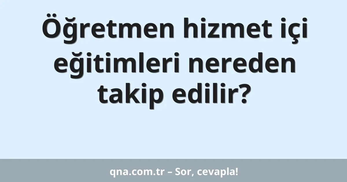 Öğretmen hizmet içi eğitimleri nereden takip edilir?