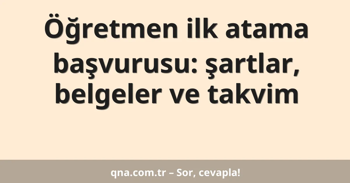 Öğretmen ilk atama başvurusu: şartlar, belgeler ve takvim