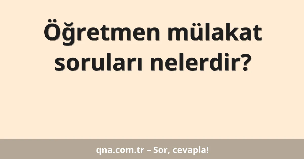Öğretmen mülakat soruları nelerdir?