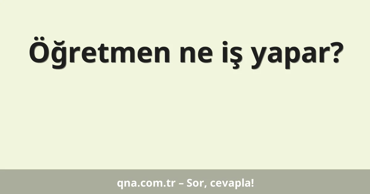 Öğretmen ne iş yapar?
