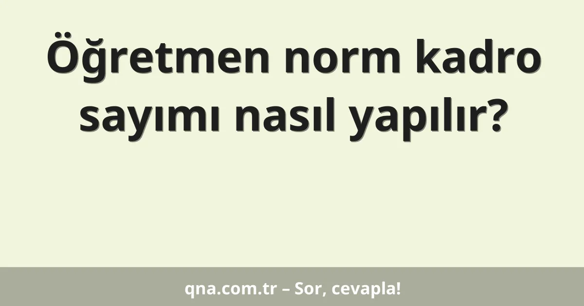 Öğretmen norm kadro sayımı nasıl yapılır?