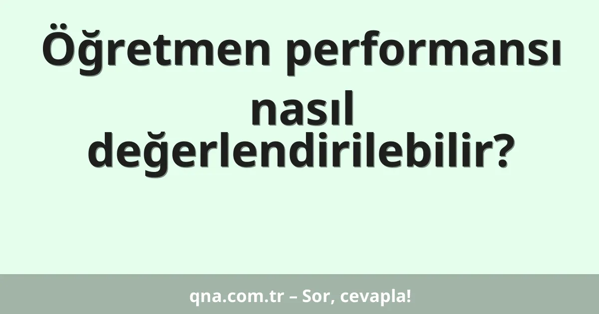 Öğretmen performansı nasıl değerlendirilebilir?