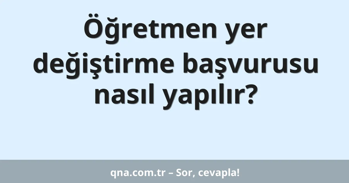 Öğretmen yer değiştirme başvurusu nasıl yapılır?