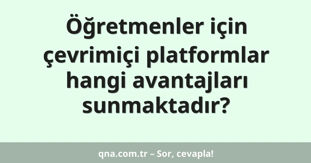 Öğretmenler için çevrimiçi platformlar hangi avantajları sunmaktadır?