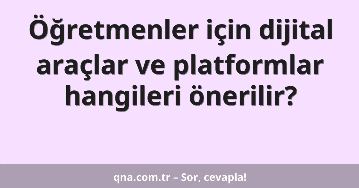 Öğretmenler için dijital araçlar ve platformlar hangileri önerilir?