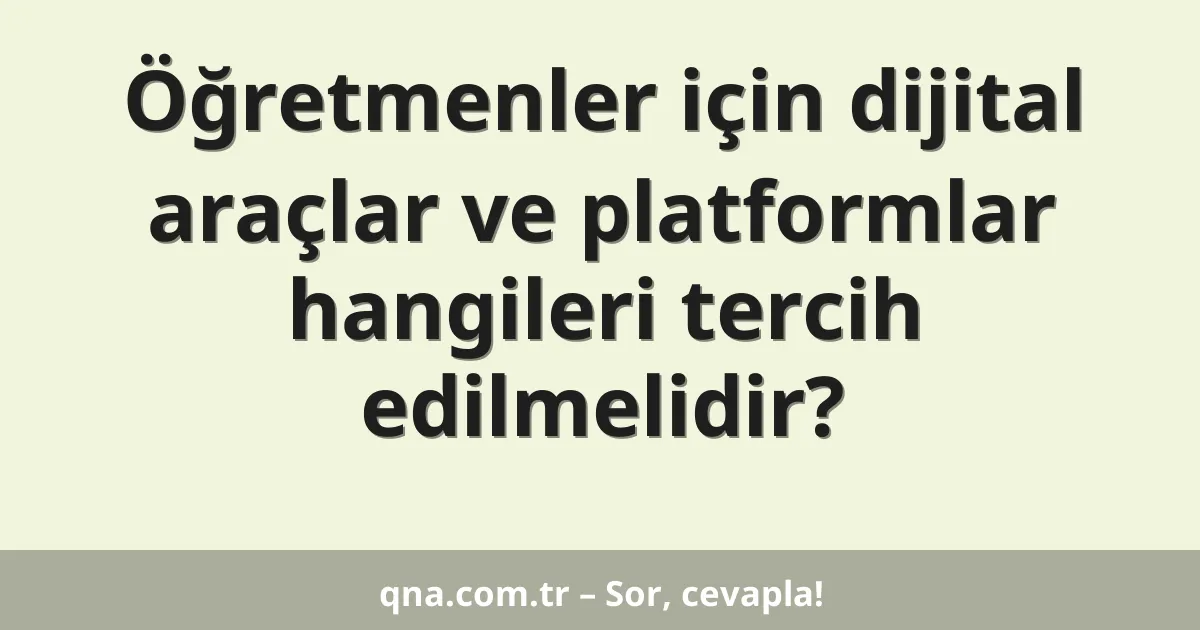Öğretmenler için dijital araçlar ve platformlar hangileri tercih edilmelidir?