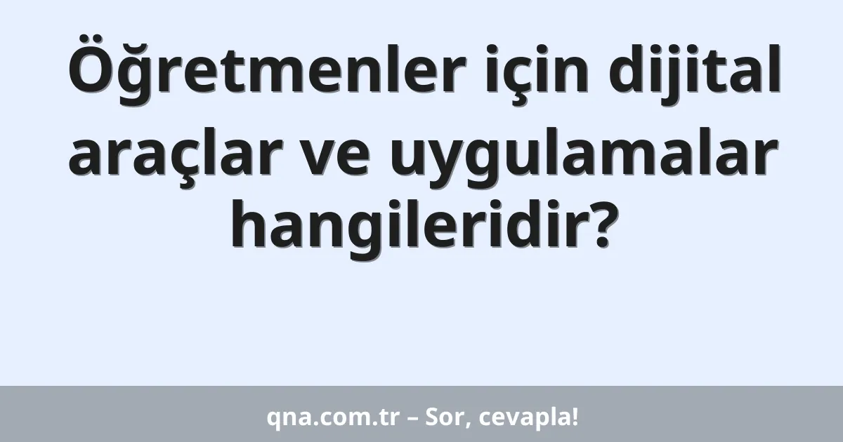 Öğretmenler için dijital araçlar ve uygulamalar hangileridir?