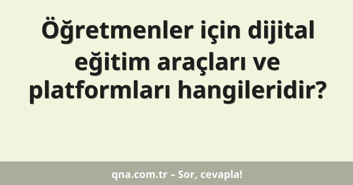 Öğretmenler için dijital eğitim araçları ve platformları hangileridir?