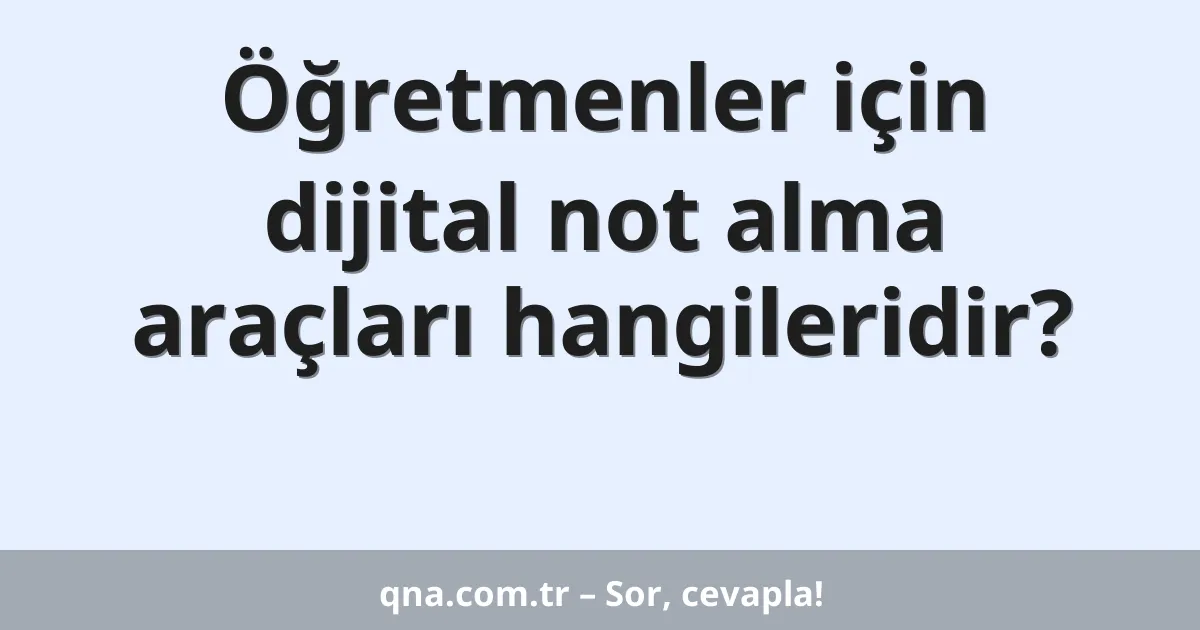 Öğretmenler için dijital not alma araçları hangileridir?