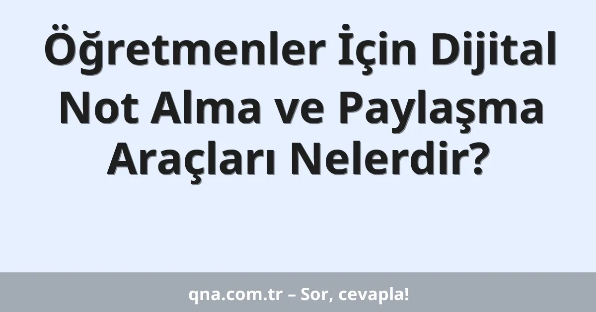 Öğretmenler İçin Dijital Not Alma ve Paylaşma Araçları Nelerdir?