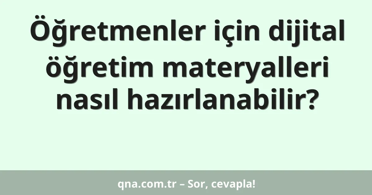 Öğretmenler için dijital öğretim materyalleri nasıl hazırlanabilir?