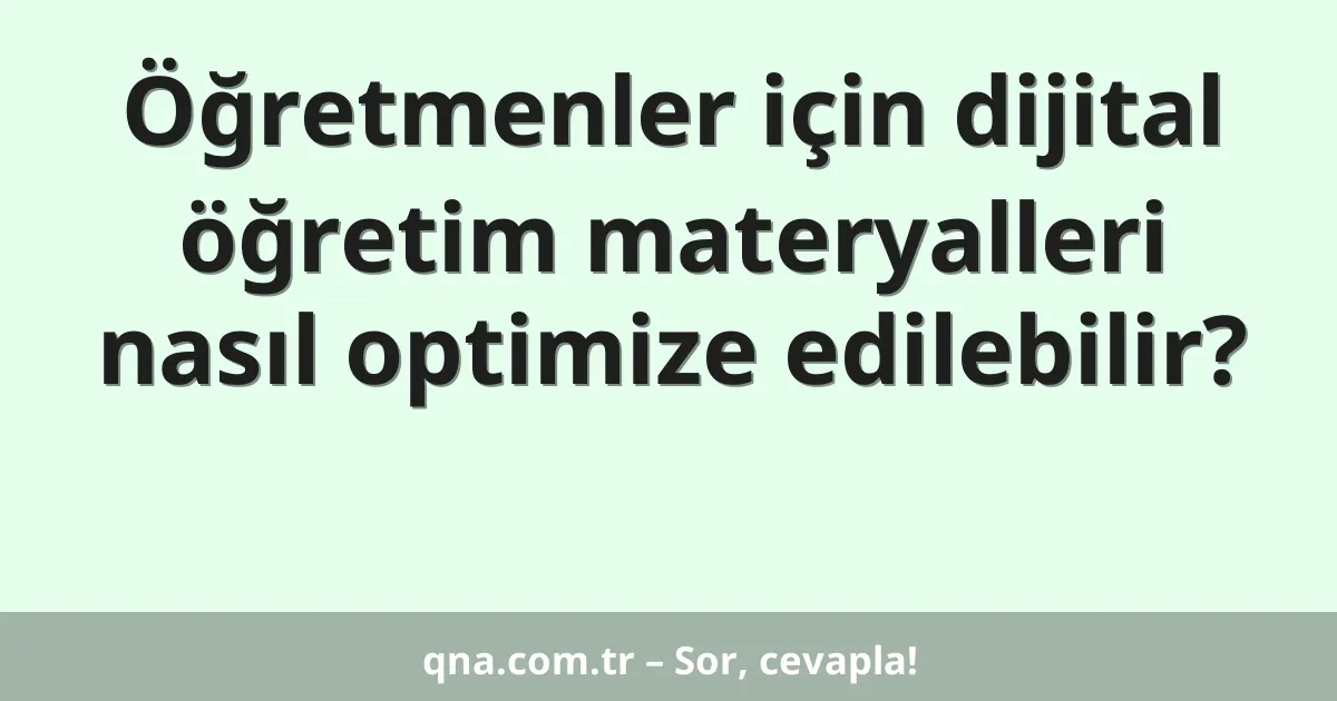 Öğretmenler için dijital öğretim materyalleri nasıl optimize edilebilir?