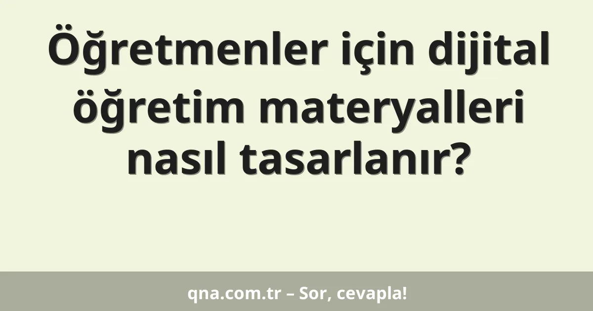 Öğretmenler için dijital öğretim materyalleri nasıl tasarlanır?