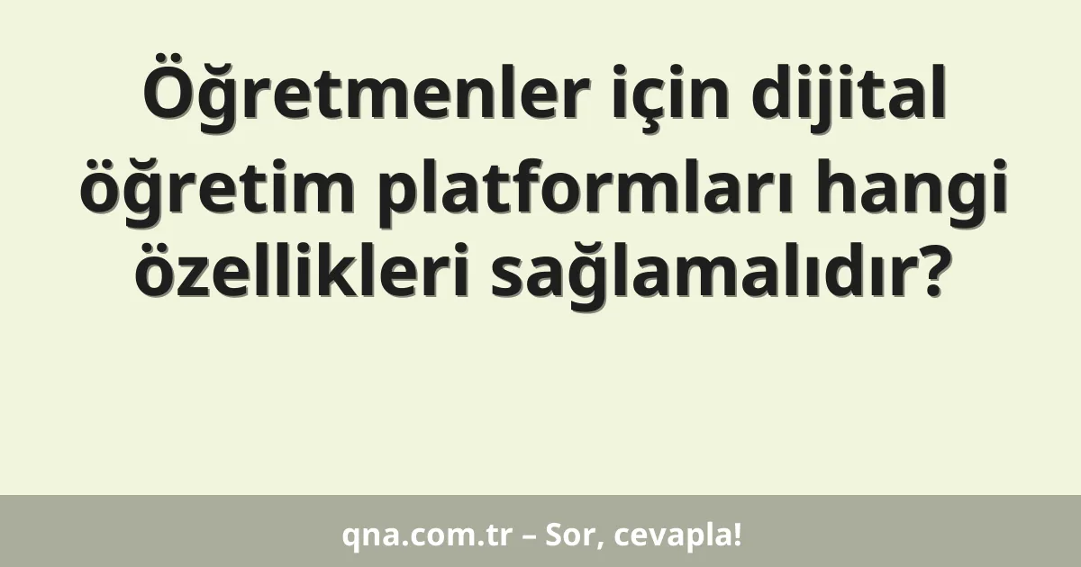 Öğretmenler için dijital öğretim platformları hangi özellikleri sağlamalıdır?