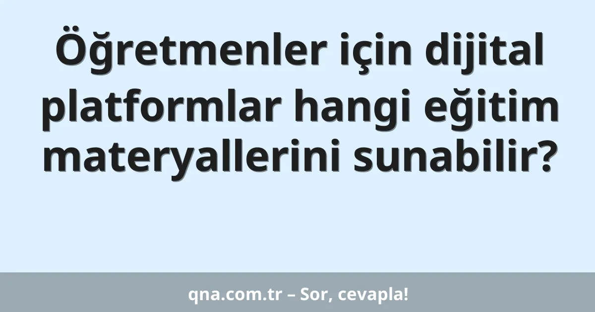 Öğretmenler için dijital platformlar hangi eğitim materyallerini sunabilir?