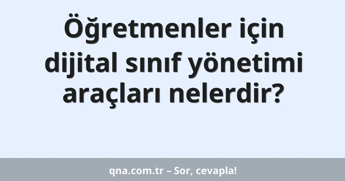 Öğretmenler için dijital sınıf yönetimi araçları nelerdir?