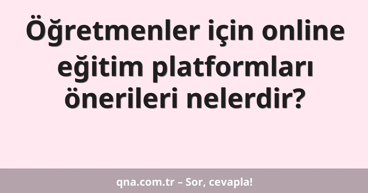 Öğretmenler için online eğitim platformları önerileri nelerdir?