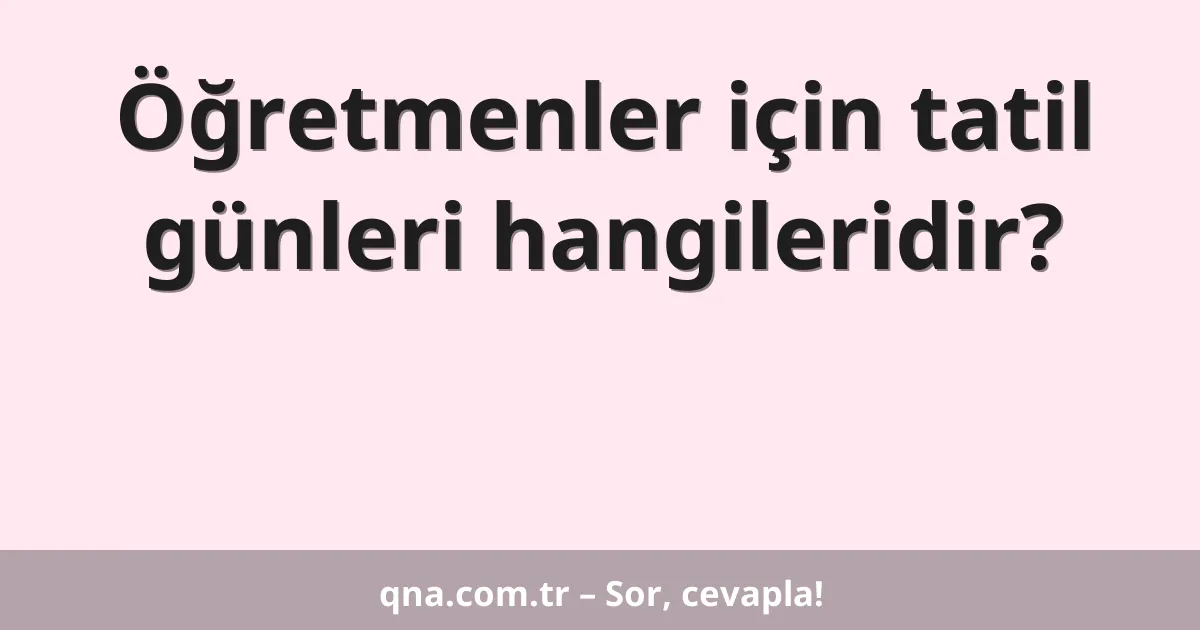 Öğretmenler için tatil günleri hangileridir?