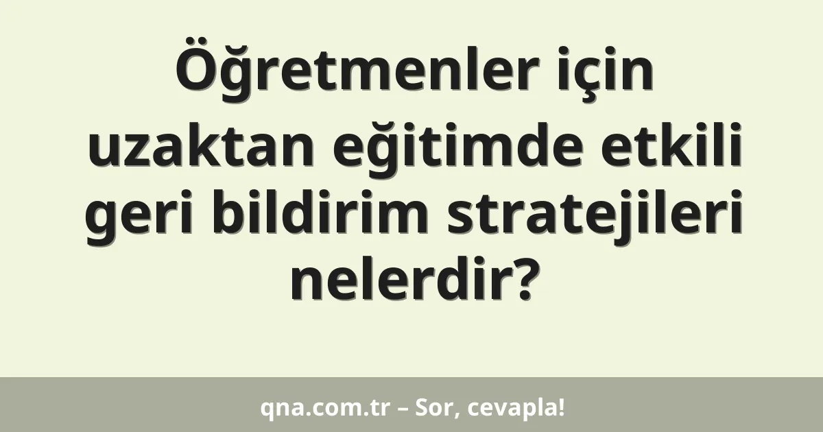 Öğretmenler için uzaktan eğitimde etkili geri bildirim stratejileri nelerdir?
