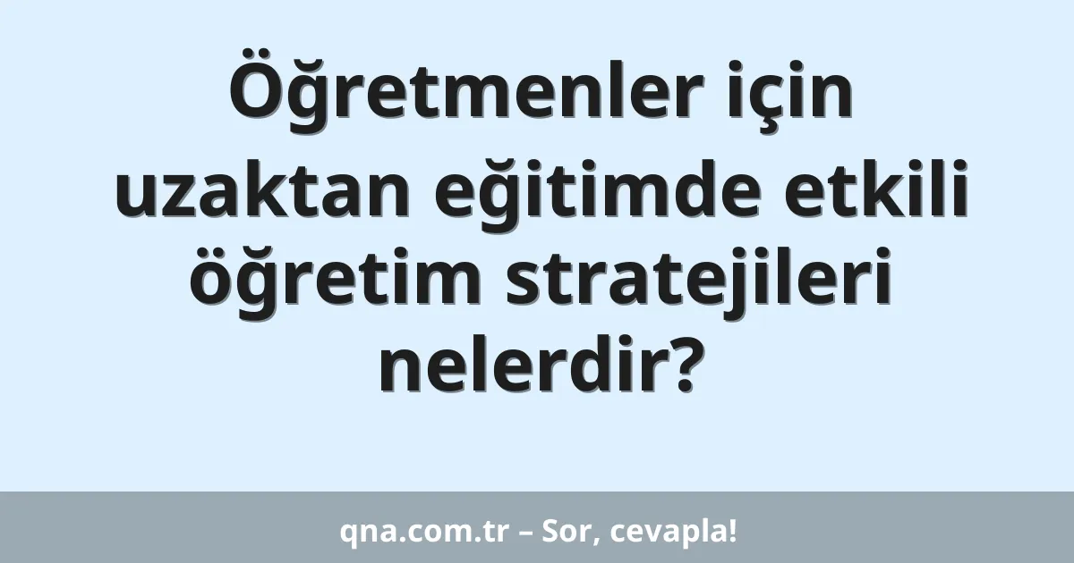 Öğretmenler için uzaktan eğitimde etkili öğretim stratejileri nelerdir?