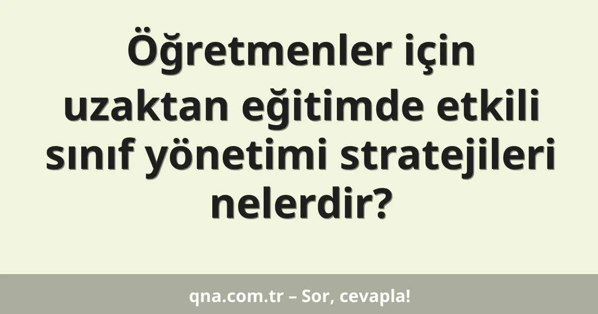 Öğretmenler için uzaktan eğitimde etkili sınıf yönetimi stratejileri nelerdir?