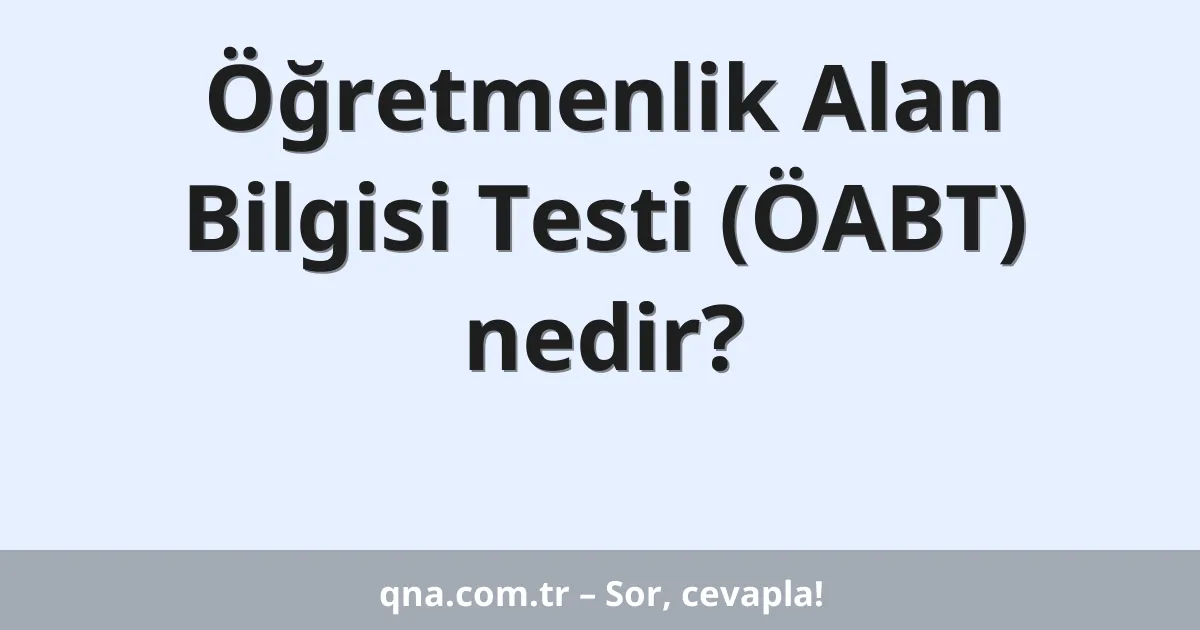 Öğretmenlik Alan Bilgisi Testi (ÖABT) nedir?