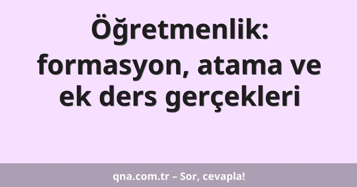 Öğretmenlik: formasyon, atama ve ek ders gerçekleri