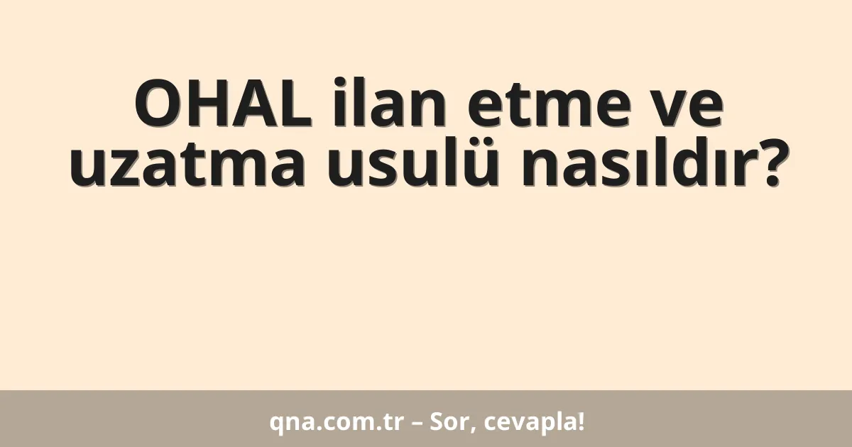 OHAL ilan etme ve uzatma usulü nasıldır?