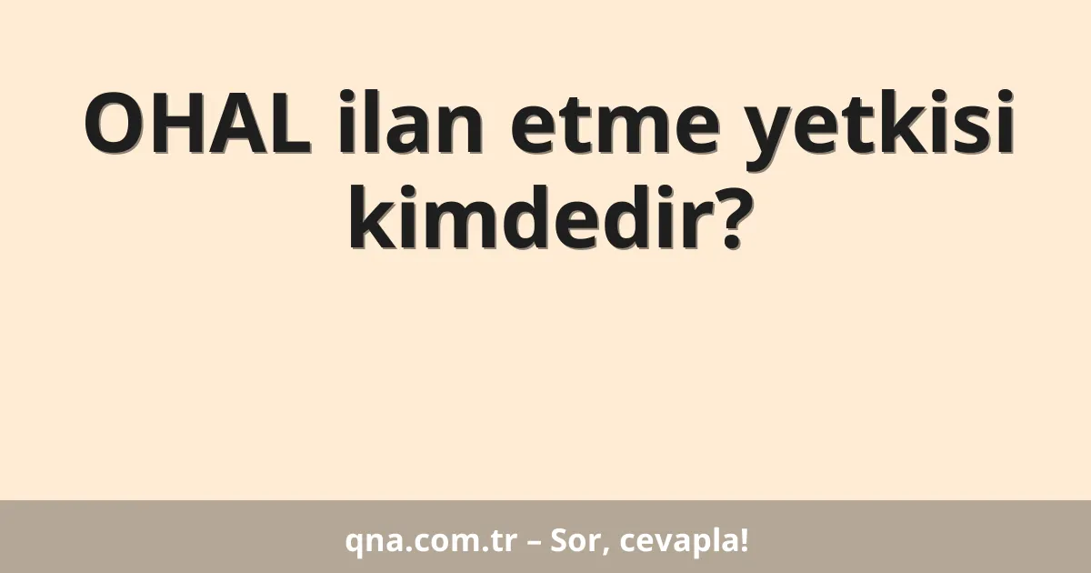 OHAL ilan etme yetkisi kimdedir?