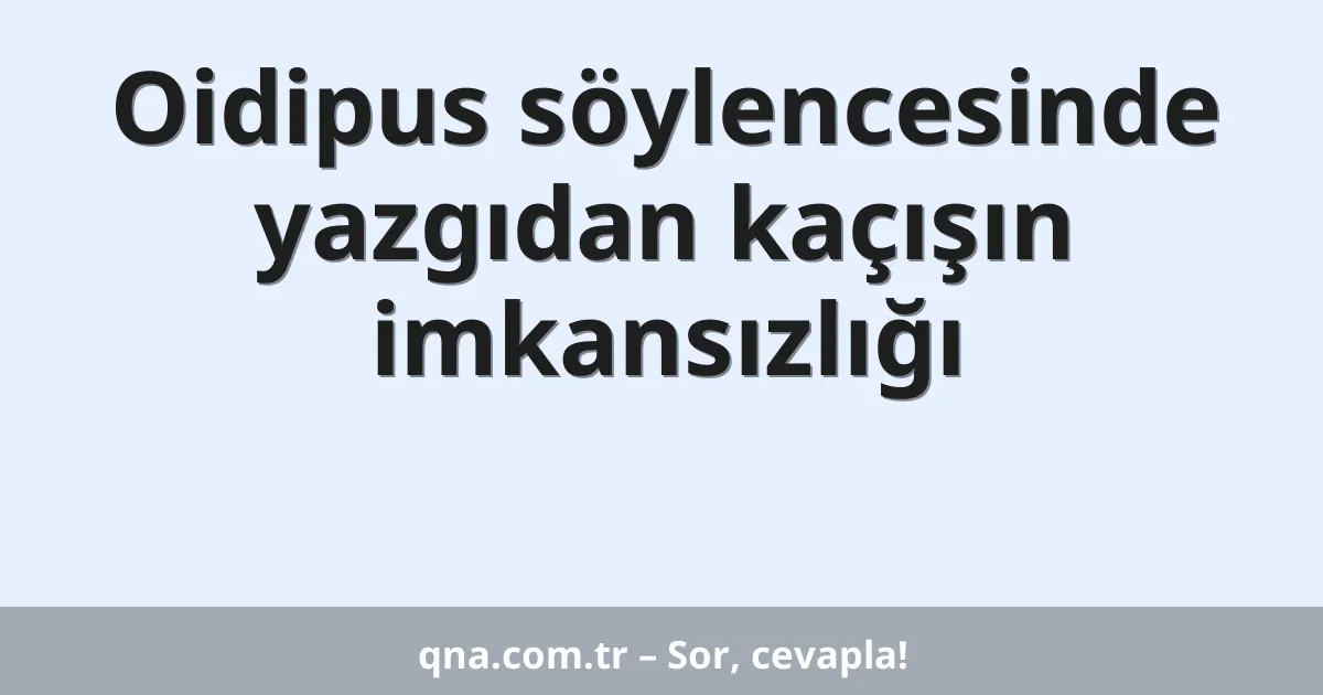 Oidipus söylencesinde yazgıdan kaçışın imkansızlığı
