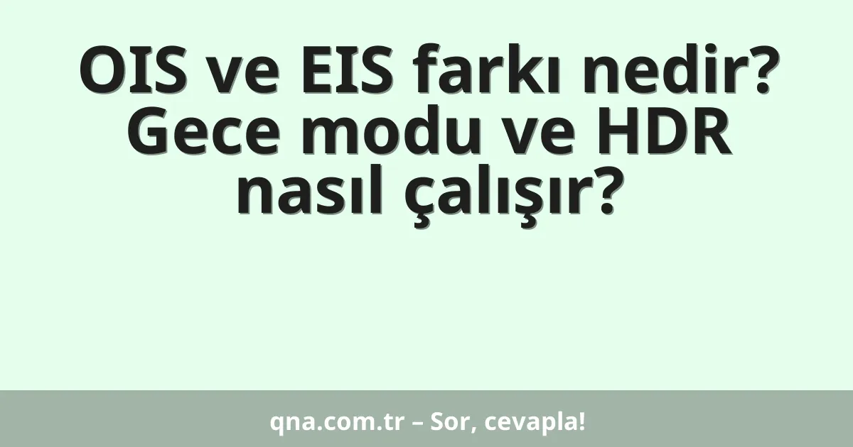 OIS ve EIS farkı nedir? Gece modu ve HDR nasıl çalışır?