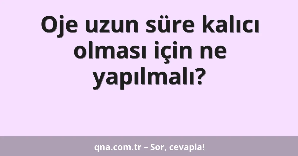Oje uzun süre kalıcı olması için ne yapılmalı?