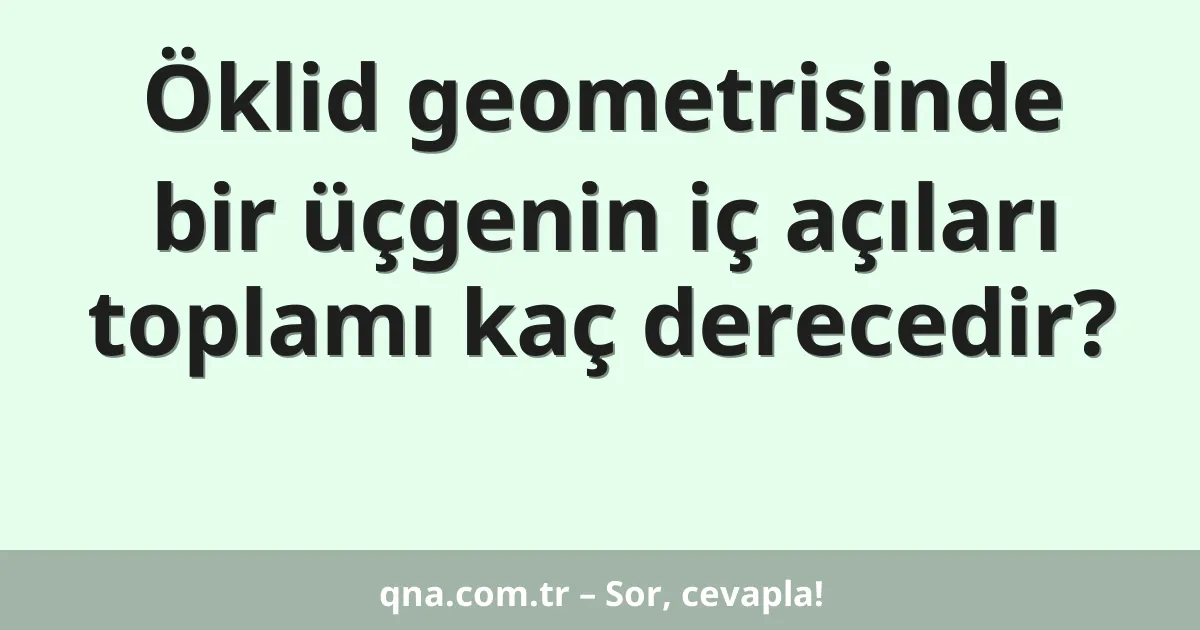 Öklid geometrisinde bir üçgenin iç açıları toplamı kaç derecedir?
