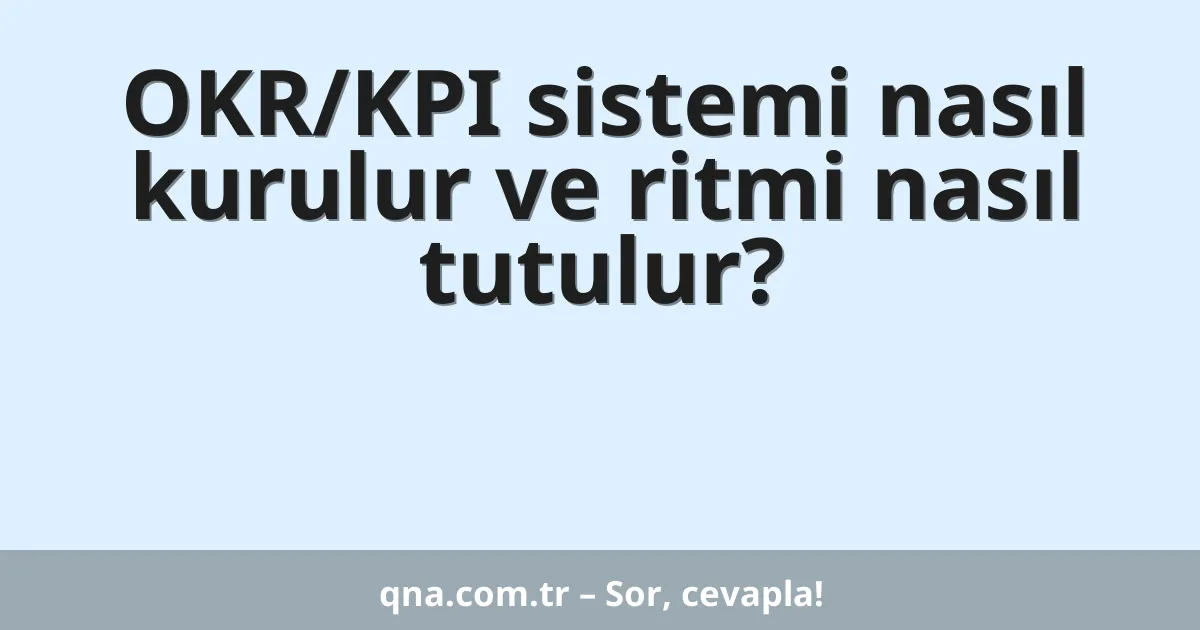 OKR/KPI sistemi nasıl kurulur ve ritmi nasıl tutulur?
