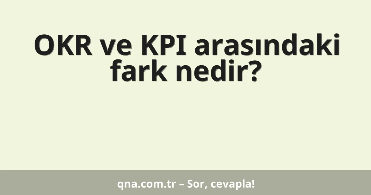 OKR ve KPI arasındaki fark nedir?