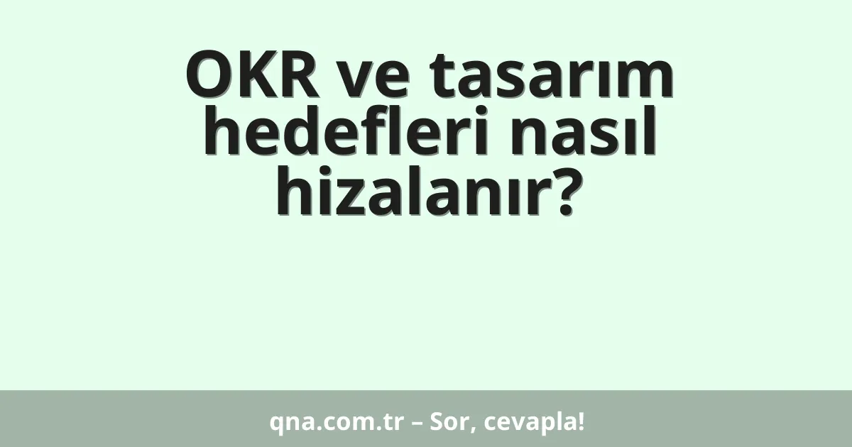 OKR ve tasarım hedefleri nasıl hizalanır?