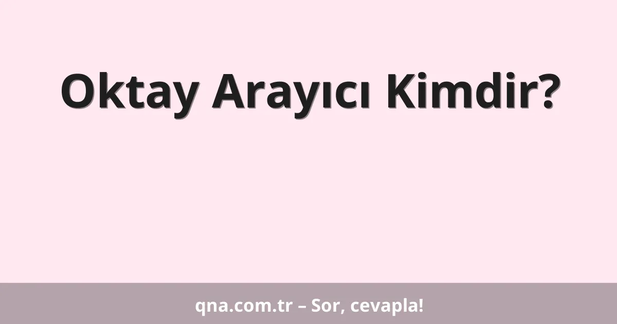 Oktay Arayıcı Kimdir?