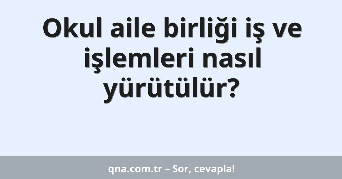 Okul aile birliği iş ve işlemleri nasıl yürütülür?